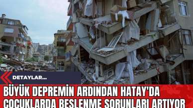 Büyük Depremin Ardından Hatay'da Çocuklarda Beslenme Sorunları Artıyor