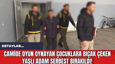 Camide Oyun Oynayan Çocuklara Bıçak Çeken Yaşlı Adam Serbest Bırakıldı!