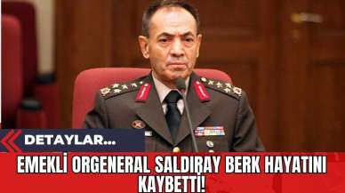 Emekli Orgeneral Saldıray Berk Hayatını Kaybetti