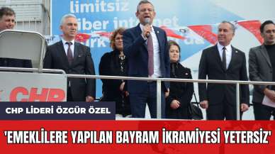 CHP Lideri Özgür Özel: 'Emeklilere Yapılan Bayram İkramiyesi Yetersiz'