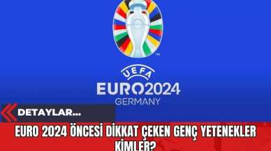 Euro 2024 Öncesi Dikkat Çeken Genç Yetenekler Kimler?