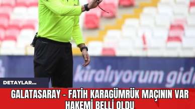 Galatasaray - Fatih Karagümrük Maçının VAR Hakemi Belli Oldu