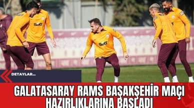 Galatasaray RAMS Başakşehir Maçı Hazırlıklarına Başladı