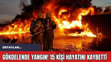 Gökdelende Yangın! 15 Kişi Hayatını Kaybetti