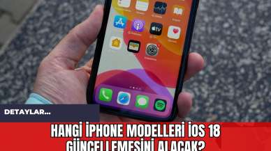 Hangi iPhone Modelleri iOS 18 Güncellemesini Alacak?