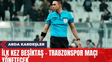 Arda Kardeşler İlk Kez Beşiktaş - Trabzonspor Maçı Yönetecek