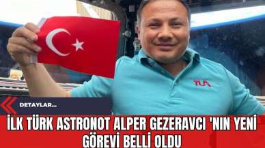 İlk Türk Astronot Alper Gezeravcı 'nın Yeni Görevi Belli Oldu