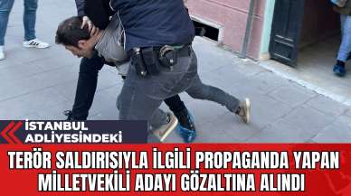 İstanbul Adliyesindeki Ter*r Saldırısıyla İlgili Propaganda Yapan Milletvekili Adayı Gözaltına Alındı