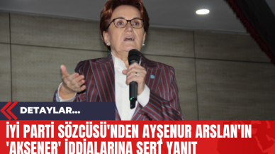 İYİ Parti Sözcüsü'nden Ayşenur Arslan'ın 'Akşener' İddialarına Sert Yanıt