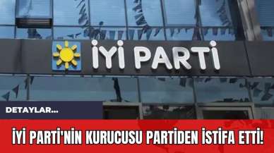 İYİ Parti'nin Kurucusu Partiden İstifa Etti!