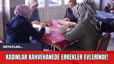 Kadınlar Kahvehanede Erkekler Evlerinde!