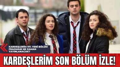 Kardeşlerim Son Bölüm İzle! Kardeşlerim 117. Yeni Bölüm Fragmanı Ne Zaman Yayınlanacak?