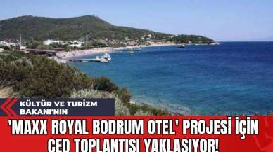 Kültür ve Turizm Bakanı'nın 'Maxx Royal Bodrum Otel' Projesi İçin ÇED Toplantısı Yaklaşıyor!