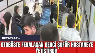 Otobüste Fenalaşan Genci Şoför Hastaneye Yetiştirdi!