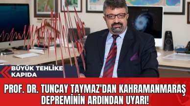 Prof. Dr. Tuncay Taymaz'dan Kahramanmaraş Depreminin Ardından Uyarı: Büyük Tehlike Kapıda