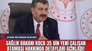 Sağlık Bakanı Koca 35 Bin Yeni Çalışan Ataması Hakkında Detayları Açıkladı! Atama Ne Zaman Olacak?