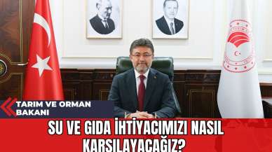 Tarım ve Orman Bakanı: Su ve Gıda İhtiyacımızı Nasıl Karşılayacağız?