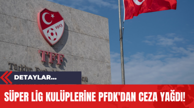 Süper Lig Kulüplerine PFDK'dan Ceza Yağdı!