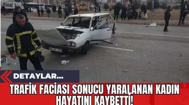 Trafik Faciası Sonucu Yaralanan Kadın Hayatını Kaybetti