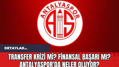 Transfer Krizi mi? Finansal Başarı mı? Antalyaspor'da Neler Oluyor?