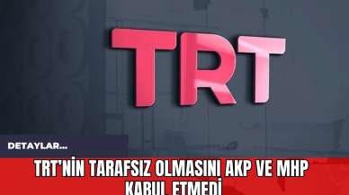 TRT’nin Tarafsız Olmasını AKP ve MHP Kabul Etmedi