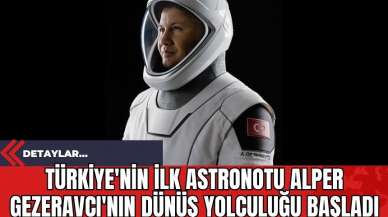 Türkiye'nin İlk Astronotu Alper Gezeravcı'nın Dünüş Yolculuğu Başladı