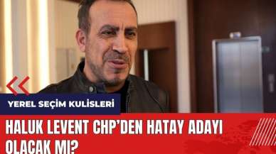 Haluk Levent CHP'den Hatay adayı olacak mı?