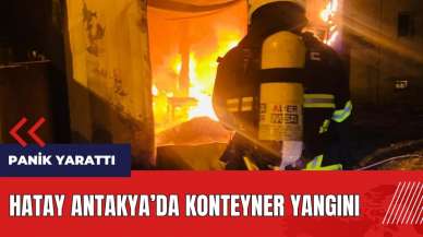 Hatay Antakya'da konteyner alev alev yandı