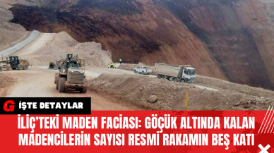 İliç’teki Maden Faciası: Göçük Altında Kalan Madencilerin Sayısı Resmi Rakamın Beş Katı