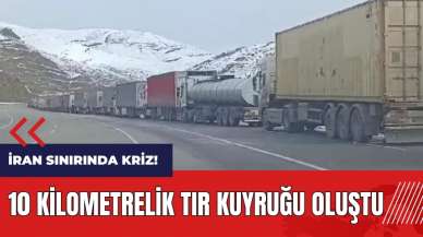 İran sınırında kriz! 10 kilometrelik tır kuyruğu oluştu