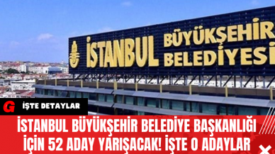 İstanbul Büyükşehir Belediye Başkanlığı İçin 52 Aday Yarışacak! İşte O Adaylar