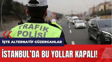 İstanbul'da bu yollar kapalı! İşte alternatif güzergahlar