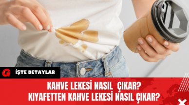 Kahve Lekesi Nasıl  Çıkar? Kıyafetten Kahve Lekesi Nasıl Çıkar?