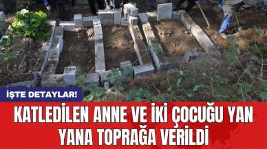 Katledilen anne ve iki çocuğu yan yana toprağa verildi