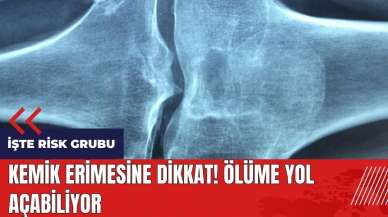 Kemik erimesine dikkat! Ölüme yol açabiliyor