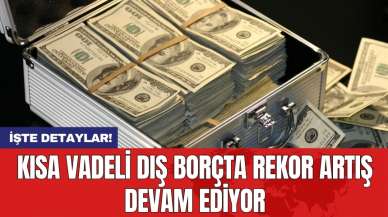 Kısa vadeli dış borçta rekor artış devam ediyor