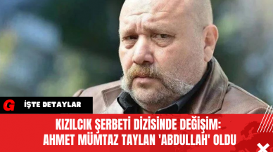 Kızılcık Şerbeti Dizisinde Değişim: Ahmet Mümtaz Taylan 'Abdullah' oldu