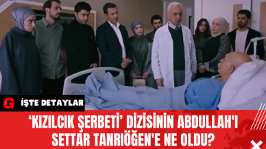 ‘Kızılcık Şerbeti’ Dizisinin Abdullah'ı Settar Tanrıöğen'e Ne oldu?