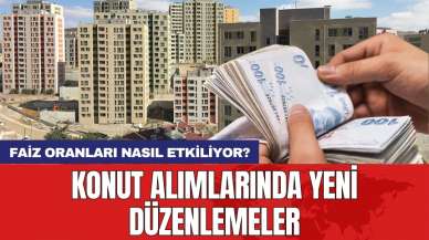 Konut alımlarında yeni düzenlemeler: Faiz oranları nasıl etkiliyor?