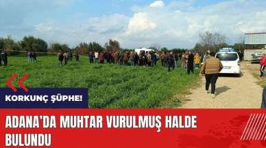 Korkunç şüphe! Adana'da muhtar tarlada vurulmuş halde bulundu