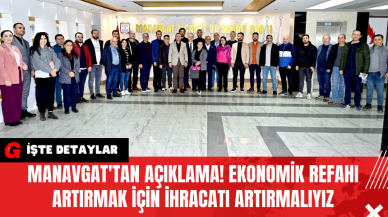 Manavgat'tan Açıklama! Ekonomik Refahı Artırmak İçin İhracatı Artırmalıyız