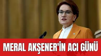 Meral Akşener'in acı günü