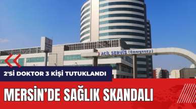 Mersin'de sağlık skandalı! 2'si doktor 3 kişi tutuklandı