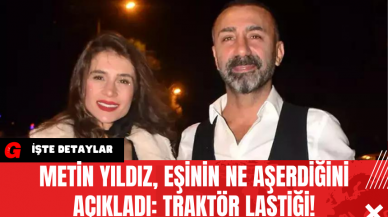 Metin Yıldız Eşinin Ne Aşerdiğini Açıkladı: Traktör Lastiği!