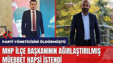 MHP İlçe Başkanı'nın ağırlaştırılmış müebbet hapsi istendi