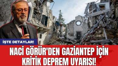 Naci Görür'den Gaziantep için kritik deprem uyarısı!