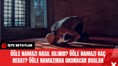 Öğle Namazı Nasıl Kılınır? Öğle Namazı Kaç Rekat? Öğle Namazında Okunacak Dualar