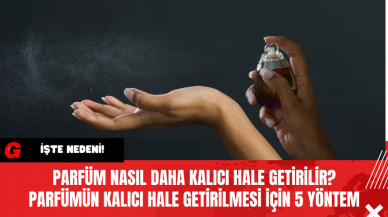 Parfüm Nasıl Daha Kalıcı Hale Getirilir? Parfümün Kalıcı Hale Getirilmesi İçin 5 Yöntem