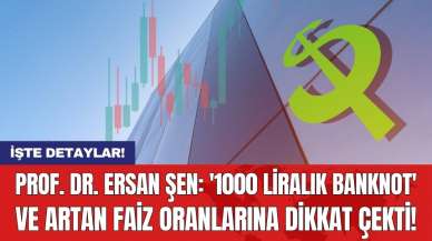 Prof. Dr. Ersan Şen: 'Bin liralık banknot' ve artan faiz oranlarına dikkat çekti!