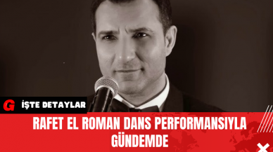 Rafet El Roman Dans Performansıyla Gündemde